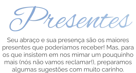 Presentes: seu abraço e sua presença são os maiores presentes que poderíamos receber! Mas, para os que insistem em nos mimar um pouquinho mais (nós não vamos reclamar!), preparamos algumas sugestões com muito carinho.